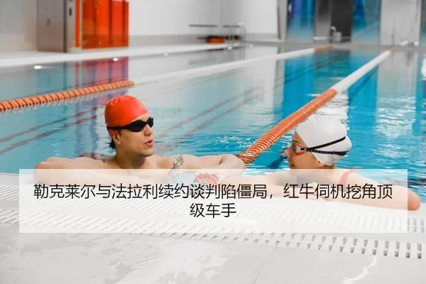 勒克莱尔与法拉利续约谈判陷僵局，红牛伺机挖角顶级车手