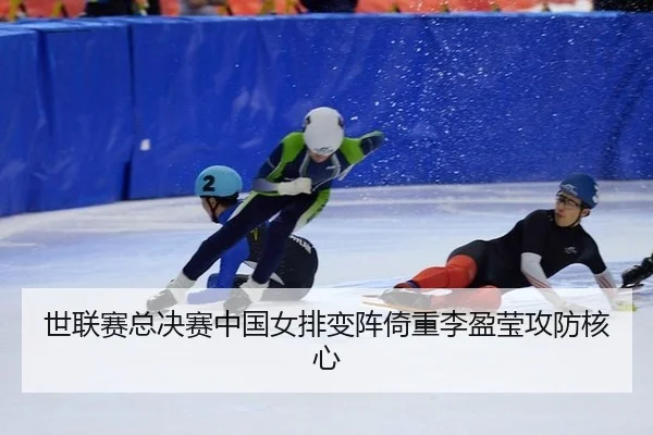 世联赛总决赛中国女排变阵倚重李盈莹攻防核心